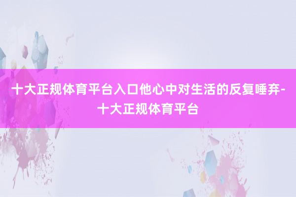 十大正规体育平台入口他心中对生活的反复唾弃-十大正规体育平台