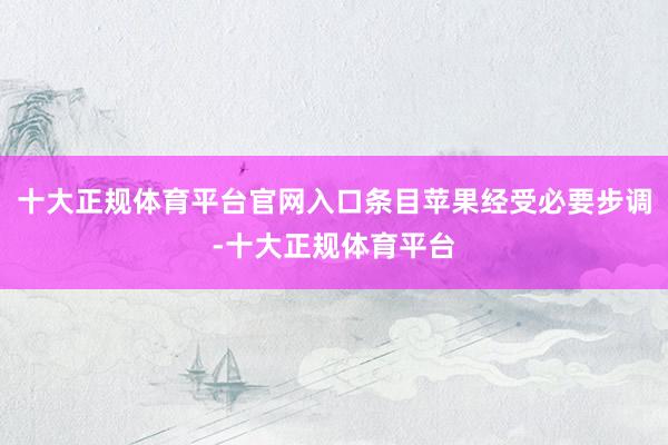 十大正规体育平台官网入口条目苹果经受必要步调-十大正规体育平