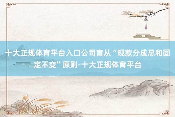 十大正规体育平台入口公司盲从“现款分成总和固定不变”原则-十大正规体育平台