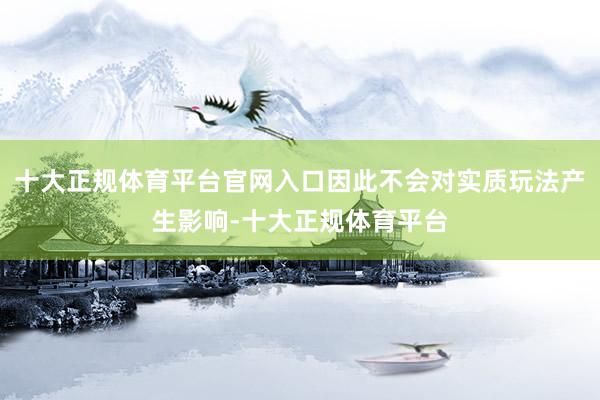 十大正规体育平台官网入口因此不会对实质玩法产生影响-十大正规体育平台