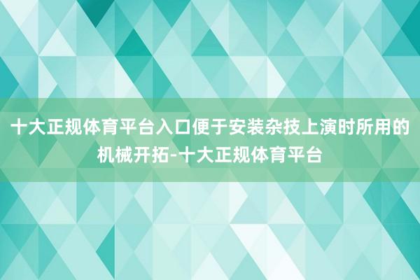 十大正规体育平台入口便于安装杂技上演时所用的机械开拓-十大正规体育平台