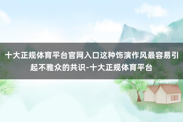 十大正规体育平台官网入口这种饰演作风最容易引起不雅众的共识-