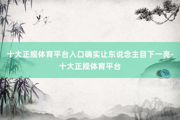 十大正规体育平台入口确实让东说念主目下一亮-十大正规体育平台