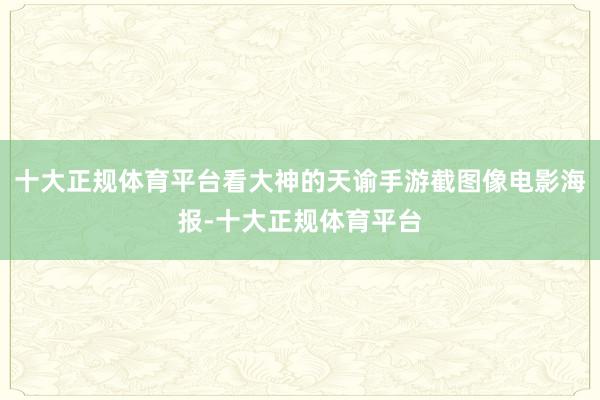 十大正规体育平台看大神的天谕手游截图像电影海报-十大正规体育平台