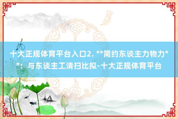 十大正规体育平台入口2. **简约东谈主力物力**：与东谈主工清扫比拟-十大正规体育平台