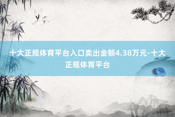 十大正规体育平台入口卖出金额4.38万元-十大正规体育平台