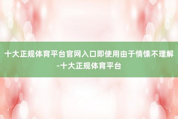 十大正规体育平台官网入口即使用由于情愫不理解-十大正规体育平台