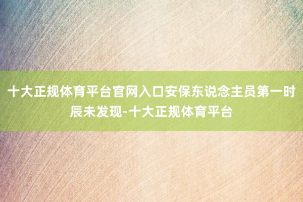 十大正规体育平台官网入口安保东说念主员第一时辰未发现-十大正规体育平台