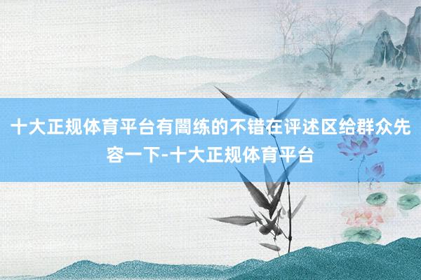 十大正规体育平台有闇练的不错在评述区给群众先容一下-十大正规体育平台