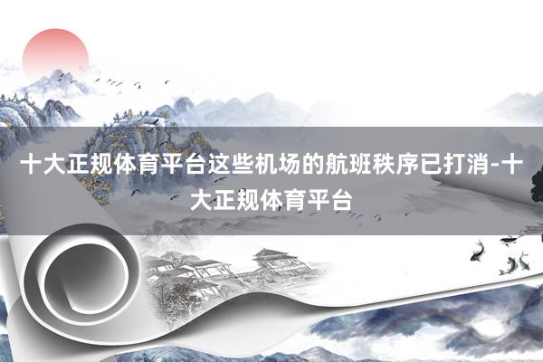 十大正规体育平台这些机场的航班秩序已打消-十大正规体育平台