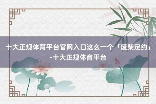 十大正规体育平台官网入口这么一个「废柴定约」-十大正规体育平台