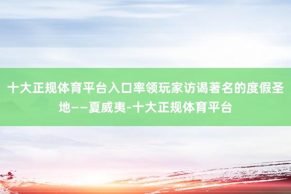 十大正规体育平台入口率领玩家访谒著名的度假圣地——夏威夷-十大正规体育平台