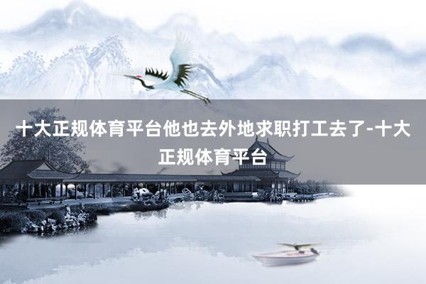 十大正规体育平台他也去外地求职打工去了-十大正规体育平台