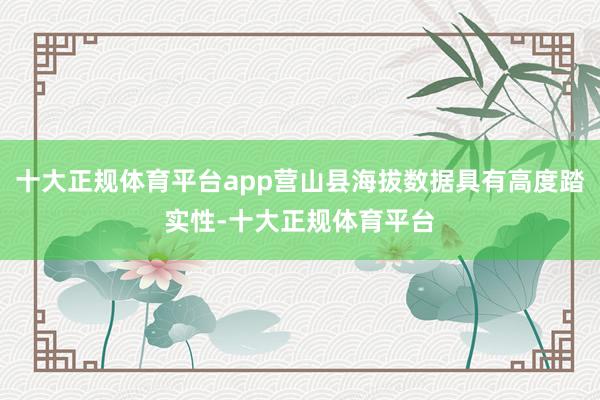 十大正规体育平台app营山县海拔数据具有高度踏实性-十大正规体育平台
