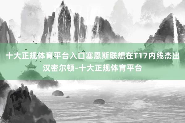十大正规体育平台入口塞恩斯联想在T17内线杰出汉密尔顿-十大正规体育平台