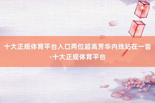 十大正规体育平台入口两位超高芳华内线站在一皆-十大正规体育平台