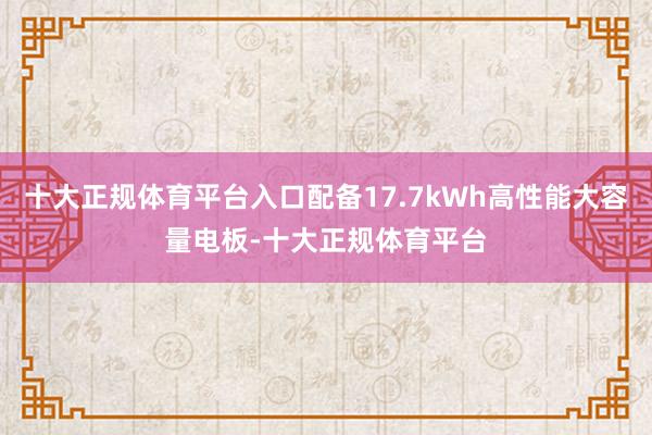 十大正规体育平台入口配备17.7kWh高性能大容量电板-十大正规体育平台