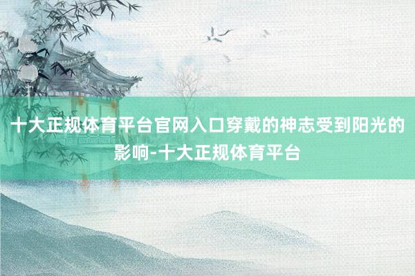十大正规体育平台官网入口穿戴的神志受到阳光的影响-十大正规体育平台
