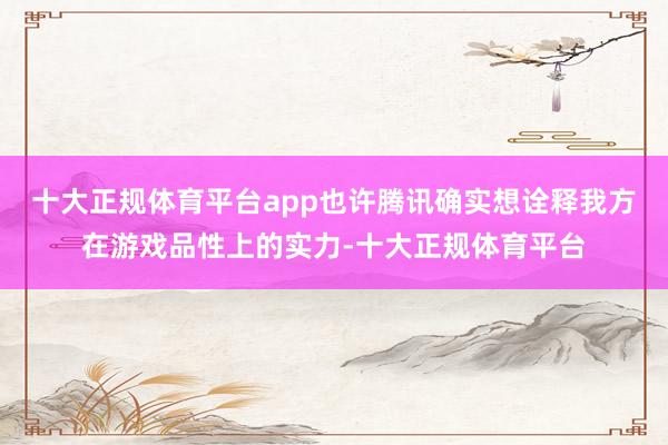 十大正规体育平台app也许腾讯确实想诠释我方在游戏品性上的实力-十大正规体育平台