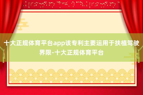 十大正规体育平台app该专利主要运用于扶植驾驶界限-十大正规体育平台