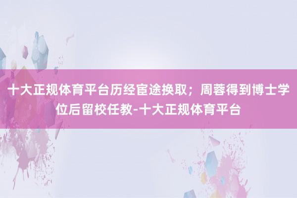 十大正规体育平台历经宦途换取；周蓉得到博士学位后留校任教-十大正规体育平台