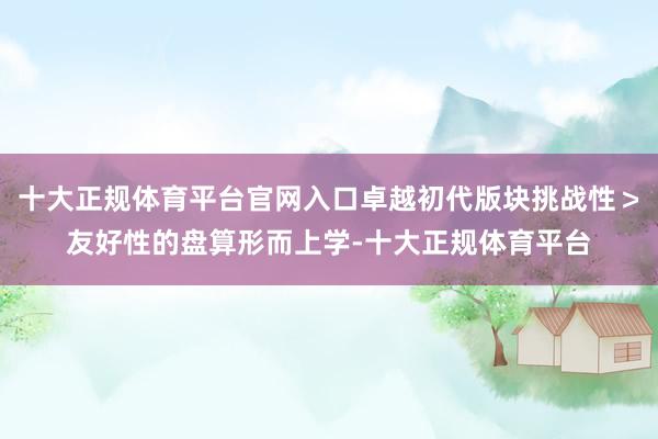 十大正规体育平台官网入口卓越初代版块挑战性＞友好性的盘算形而上学-十大正规体育平台
