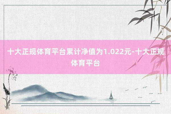 十大正规体育平台累计净值为1.022元-十大正规体育平台