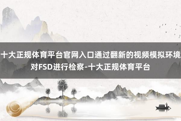 十大正规体育平台官网入口通过翻新的视频模拟环境对FSD进行检察-十大正规体育平台