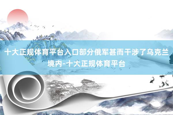 十大正规体育平台入口部分俄军甚而干涉了乌克兰境内-十大正规体育平台