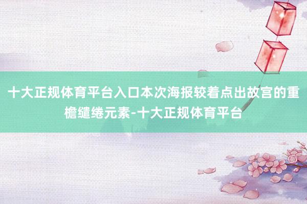 十大正规体育平台入口本次海报较着点出故宫的重檐缱绻元素-十大正规体育平台