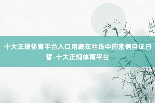 十大正规体育平台入口用藏在丝线中的密信自证白皙-十大正规体育平台