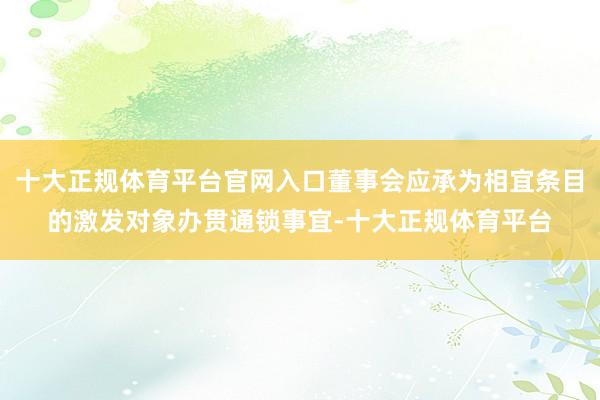 十大正规体育平台官网入口董事会应承为相宜条目的激发对象办贯通锁事宜-十大正规体育平台