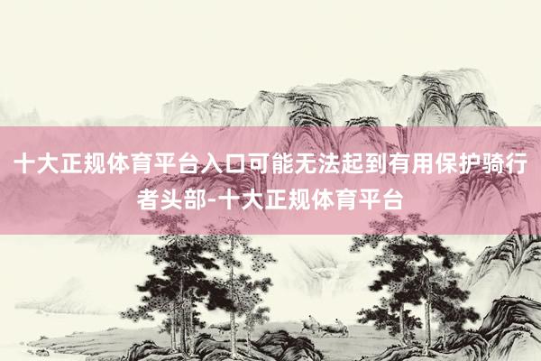十大正规体育平台入口可能无法起到有用保护骑行者头部-十大正规体育平台