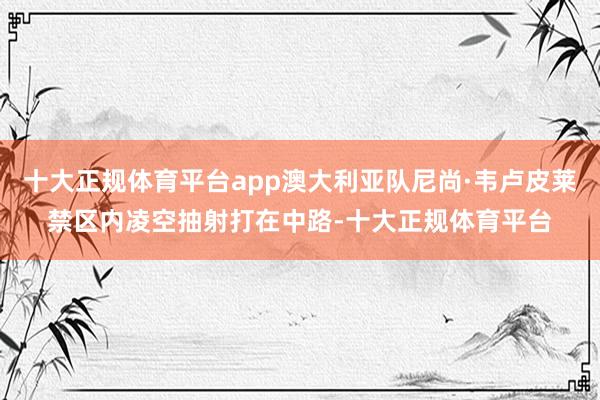 十大正规体育平台app澳大利亚队尼尚·韦卢皮莱禁区内凌空抽射打在中路-十大正规体育平台