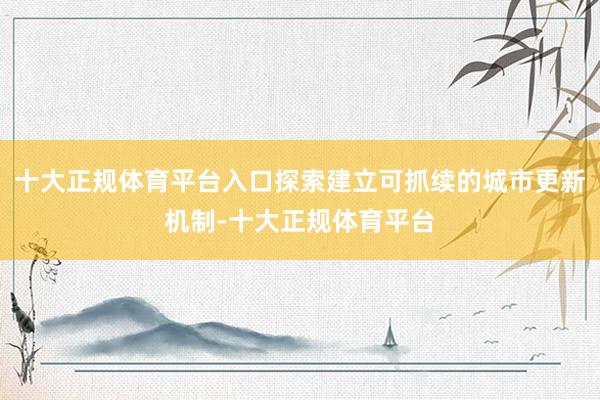 十大正规体育平台入口探索建立可抓续的城市更新机制-十大正规体育平台