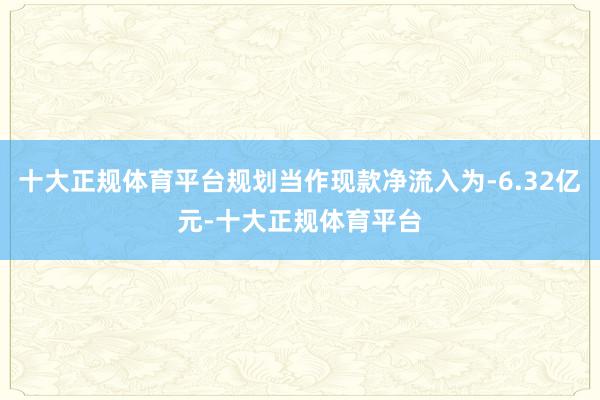 十大正规体育平台规划当作现款净流入为-6.32亿元-十大正规体育平台
