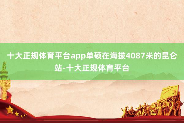 十大正规体育平台app单硕在海拔4087米的昆仑站-十大正规体育平台