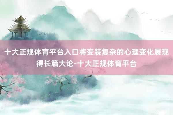 十大正规体育平台入口将变装复杂的心理变化展现得长篇大论-十大正规体育平台