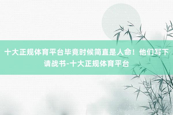 十大正规体育平台毕竟时候简直是人命！他们写下请战书-十大正规体育平台