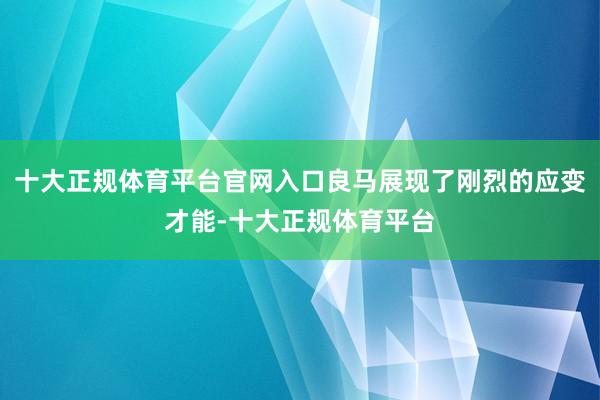 十大正规体育平台官网入口良马展现了刚烈的应变才能-十大正规体育平台
