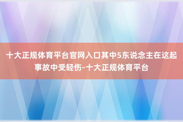十大正规体育平台官网入口其中5东说念主在这起事故中受轻伤-十大正规体育平台