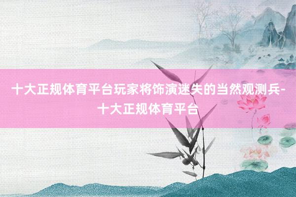 十大正规体育平台玩家将饰演迷失的当然观测兵-十大正规体育平台