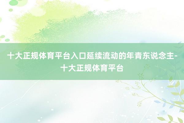 十大正规体育平台入口延续流动的年青东说念主-十大正规体育平台