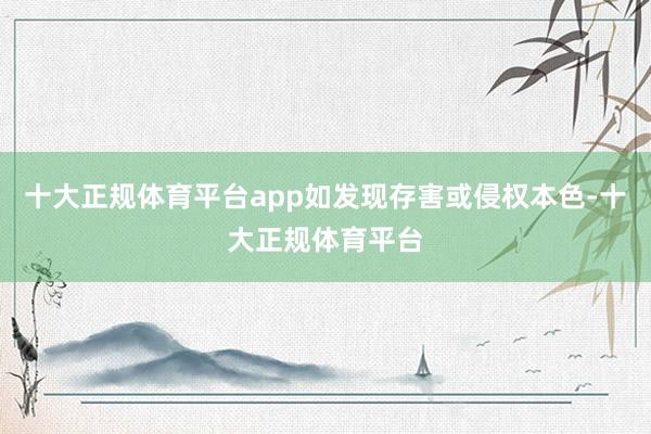 十大正规体育平台app如发现存害或侵权本色-十大正规体育平台