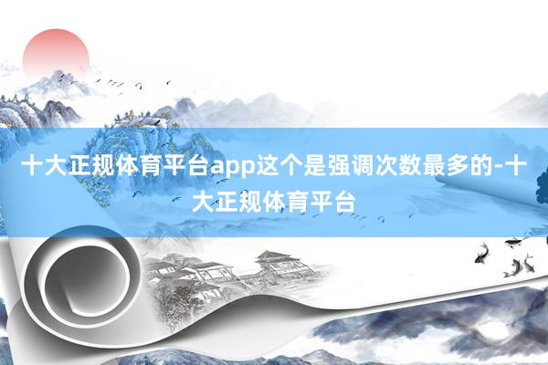 十大正规体育平台app这个是强调次数最多的-十大正规体育平台