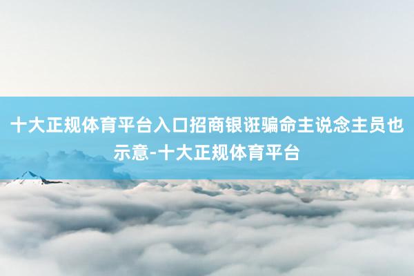 十大正规体育平台入口招商银诳骗命主说念主员也示意-十大正规体育平台