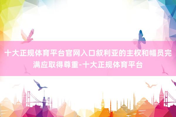 十大正规体育平台官网入口叙利亚的主权和幅员完满应取得尊重-十大正规体育平台