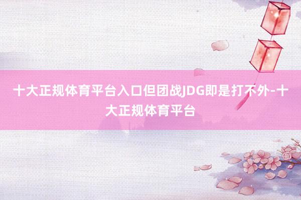 十大正规体育平台入口但团战JDG即是打不外-十大正规体育平台