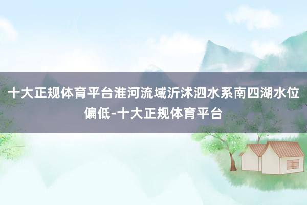 十大正规体育平台淮河流域沂沭泗水系南四湖水位偏低-十大正规体育平台