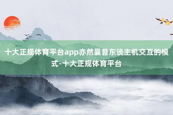 十大正规体育平台app亦然曩昔东谈主机交互的模式-十大正规体育平台